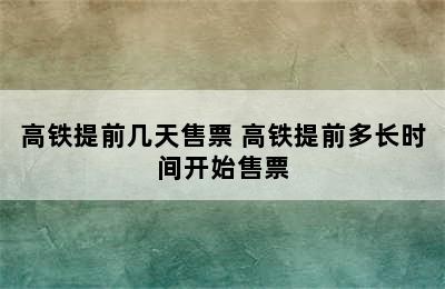 高铁提前几天售票 高铁提前多长时间开始售票